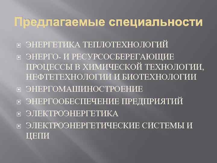 Предлагаемые специальности ЭНЕРГЕТИКА ТЕПЛОТЕХНОЛОГИЙ ЭНЕРГО- И РЕСУРСОСБЕРЕГАЮЩИЕ ПРОЦЕССЫ В ХИМИЧЕСКОЙ ТЕХНОЛОГИИ, НЕФТЕТЕХНОЛОГИИ И БИОТЕХНОЛОГИИ