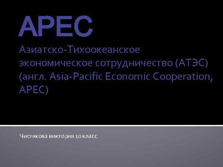 APEC Азиатско-Тихоокеанское экономическое сотрудничество (АТЭС) (англ. Asia-Pacific Economic Cooperation, APEC) Чистякова виктория 10 класс