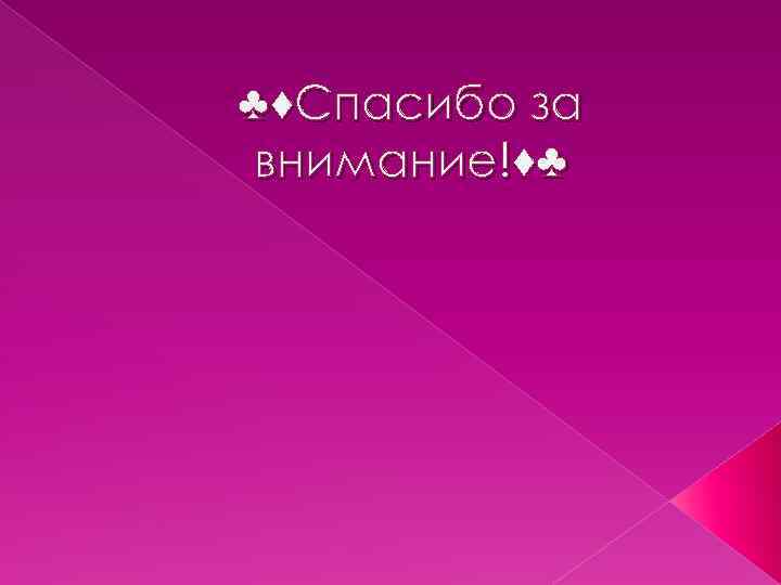 ♣♦Спасибо за внимание!♦♣ 