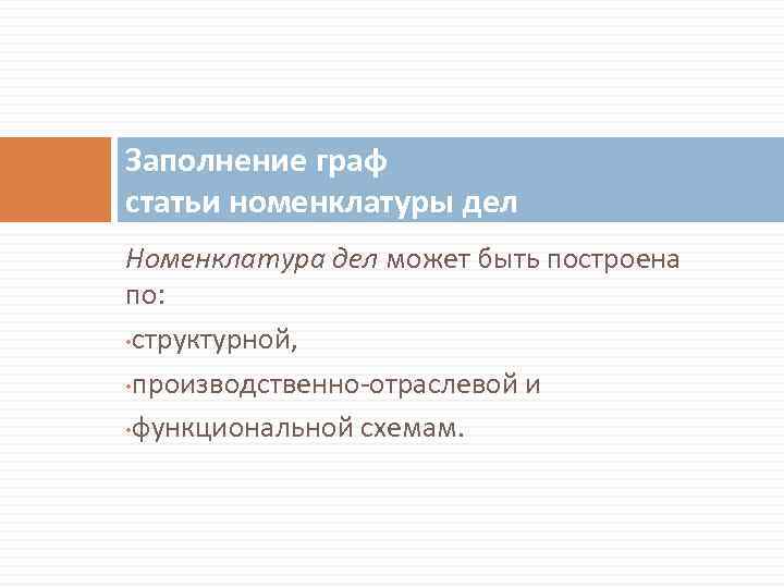 Заполнение граф статьи номенклатуры дел Номенклатура дел может быть построена по: • структурной, •