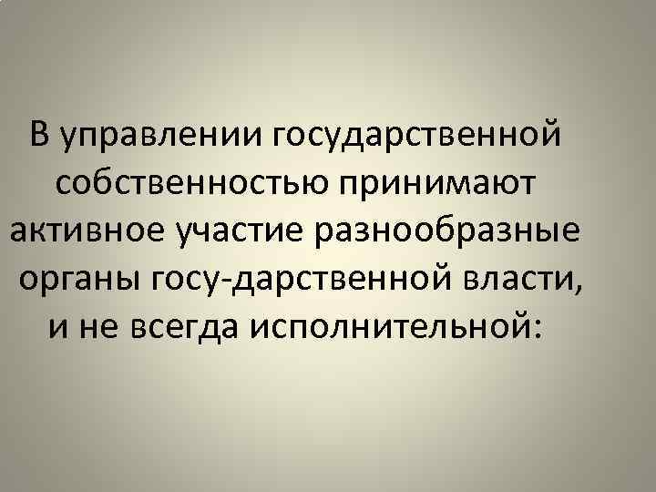 В управлении государственной собственностью принимают активное участие разнообразные органы госу дарственной власти, и не