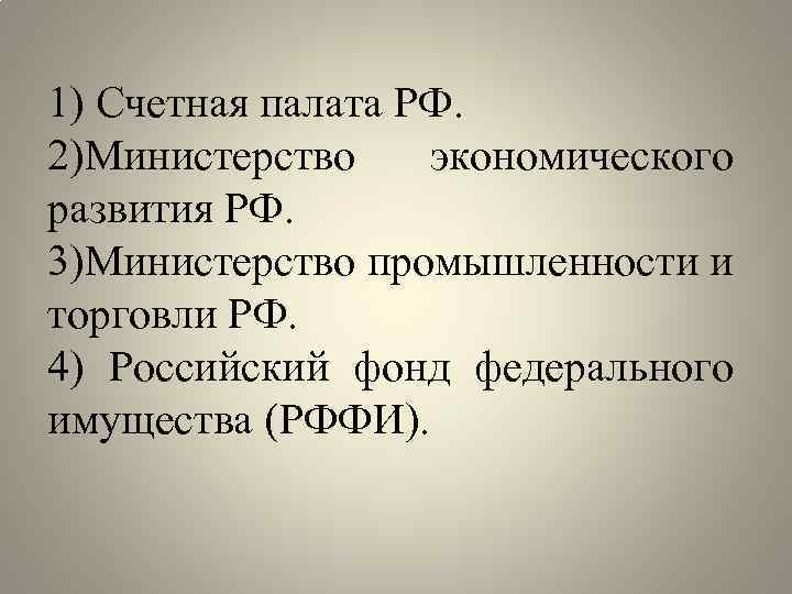 1) Счетная палата РФ. 2)Министерство экономического развития РФ. 3)Министерство промышленности и торговли РФ. 4)