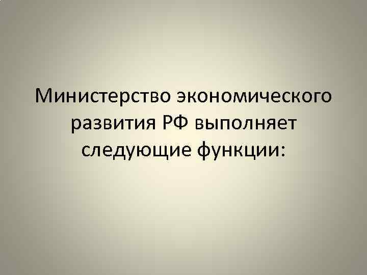 Министерство экономического развития РФ выполняет следующие функции: 