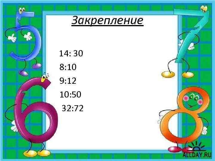 Закрепление 14: 30 8: 10 9: 12 10: 50 32: 72 