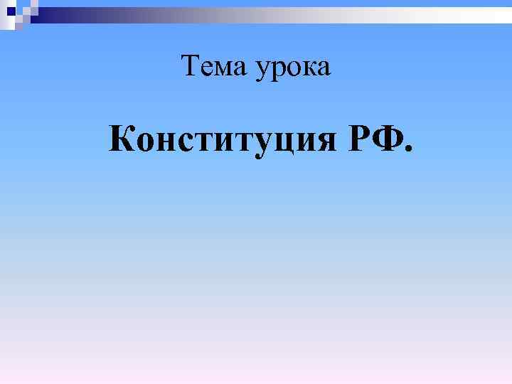 Тема урока Конституция РФ. 