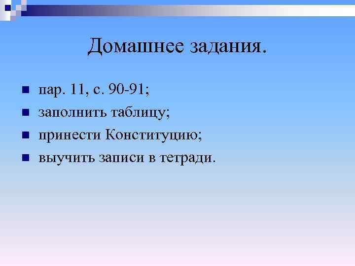 Домашнее задания. пар. 11, с. 90 -91; n заполнить таблицу; n принести Конституцию; n