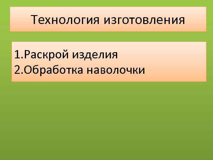 Технология изготовления 1. Раскрой изделия 2. Обработка наволочки 