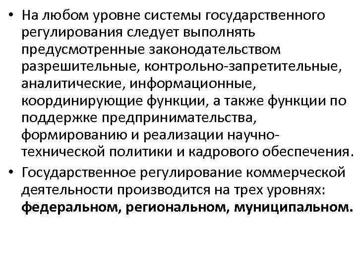  • На любом уровне системы государственного регулирования следует выполнять предусмотренные законодательством разрешительные, контрольно-запретительные,