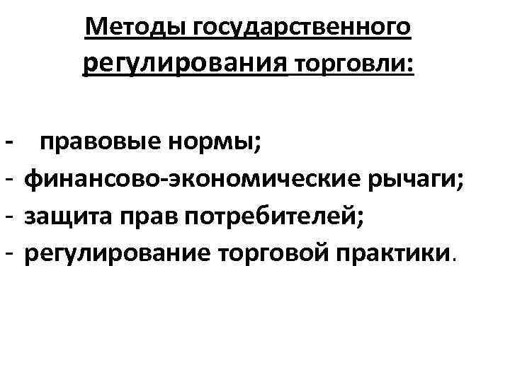 Методы государственного регулирования торговли: - правовые нормы; финансово-экономические рычаги; защита прав потребителей; регулирование торговой