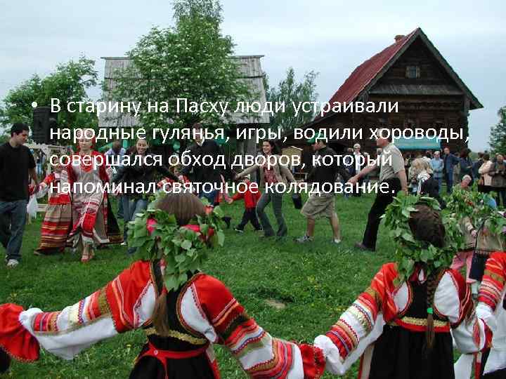  • В старину на Пасху люди устраивали народные гулянья, игры, водили хороводы, совершался