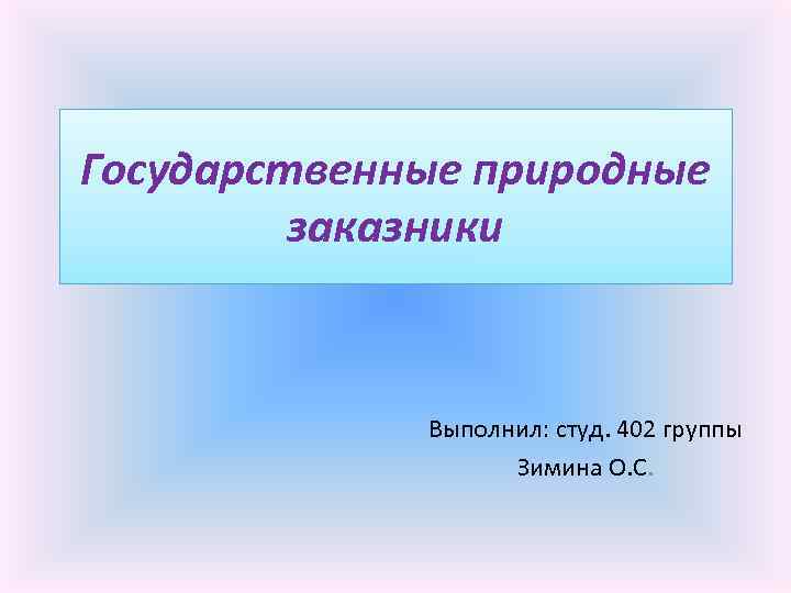 Государственные природные заказники Выполнил: студ. 402 группы Зимина О. С. 