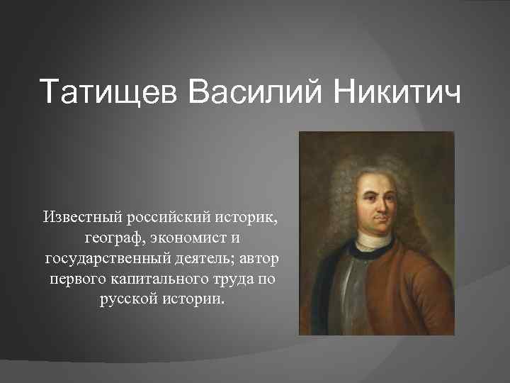 Татищев Василий Никитич Известный российский историк, географ, экономист и государственный деятель; автор первого капитального