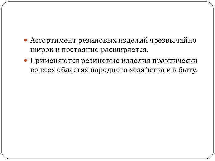  Ассортимент резиновых изделий чрезвычайно широк и постоянно расширяется. Применяются резиновые изделия практически во