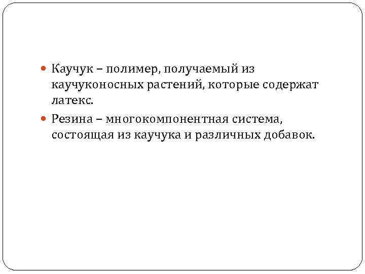  Каучук – полимер, получаемый из каучуконосных растений, которые содержат латекс. Резина – многокомпонентная