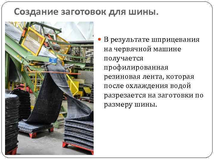 Создание заготовок для шины. В результате шприцевания на червячной машине получается профилированная резиновая лента,