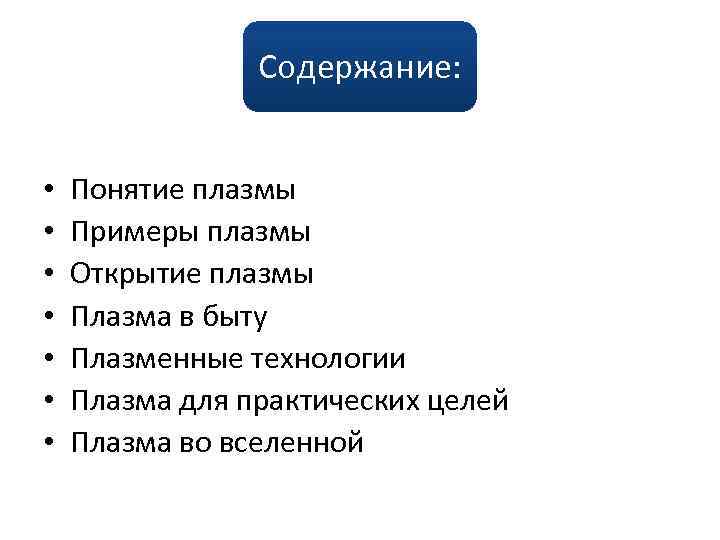 Содержание: • • Понятие плазмы Примеры плазмы Открытие плазмы Плазма в быту Плазменные технологии