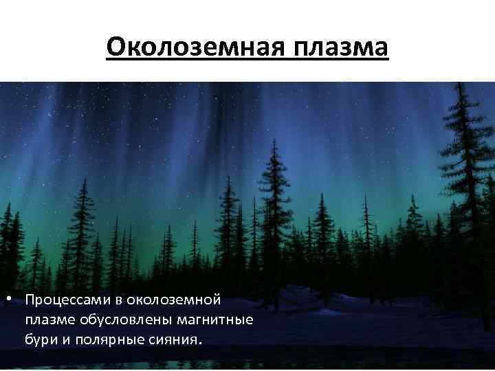 Околоземная плазма • Процессами в околоземной плазме обусловлены магнитные бури и полярные сияния. 