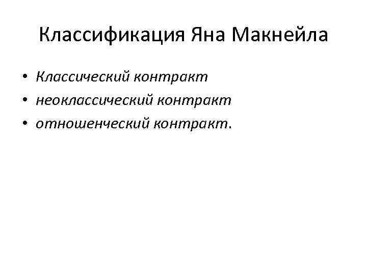 Классификация Яна Макнейла • Классический контракт • неоклассический контракт • отношенческий контракт. 