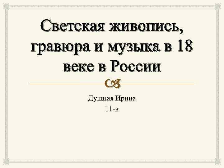 Светская живопись, гравюра и музыка в 18 веке в России Душная Ирина 11 в