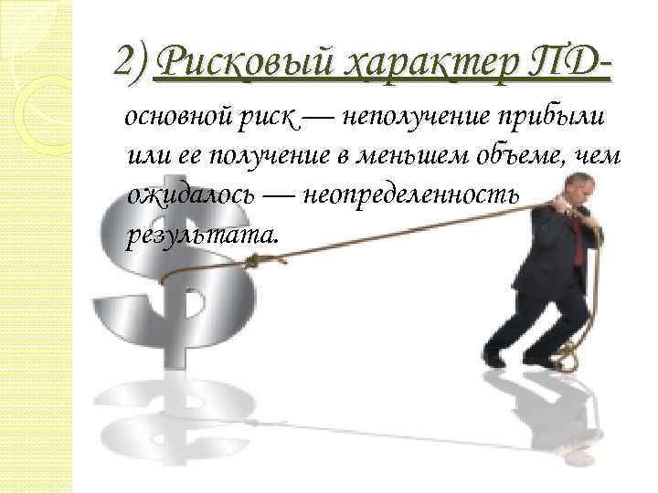 2) Рисковый характер ПД основной риск — неполучение прибыли или ее получение в меньшем