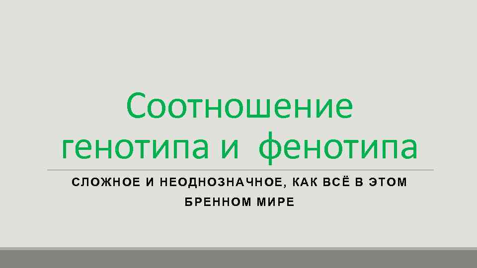 Соотношение генотипа и фенотипа СЛОЖНОЕ И НЕОДНОЗНАЧНОЕ, КАК ВСЁ В ЭТОМ БРЕННОМ МИРЕ 
