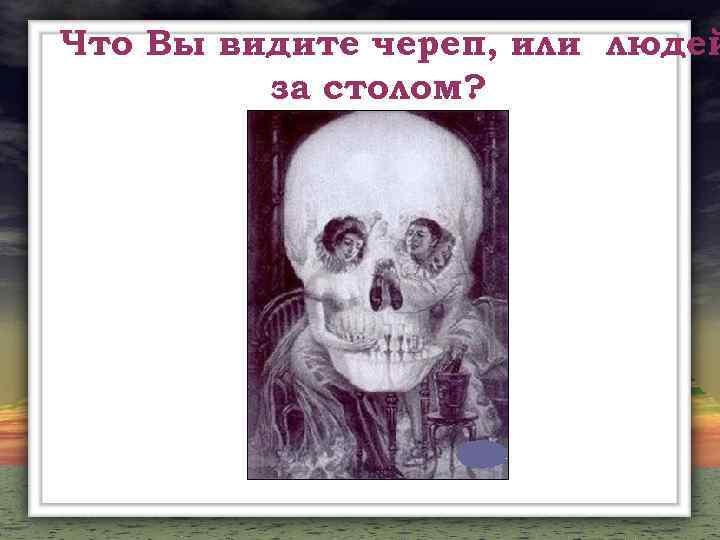 Что Вы видите череп, или людей за столом? 