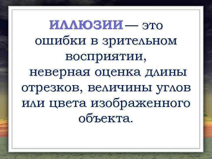 ИЛЛЮЗИИ — это ошибки в зрительном восприятии, неверная оценка длины отрезков, величины углов или