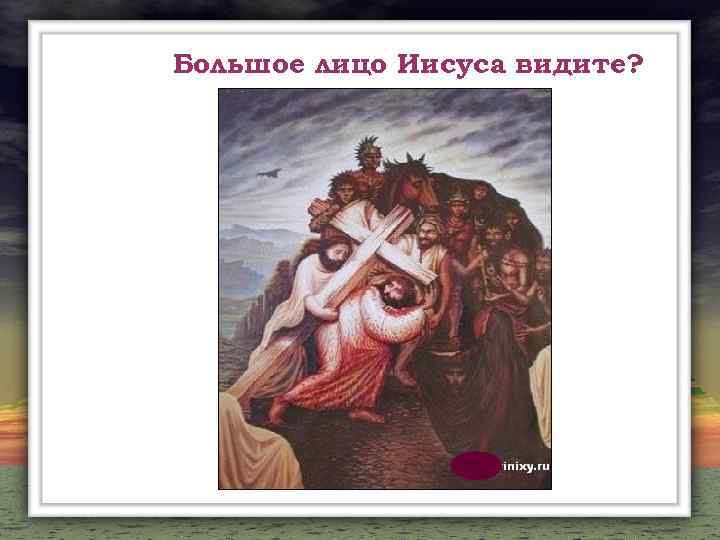 Большое лицо Иисуса видите? 