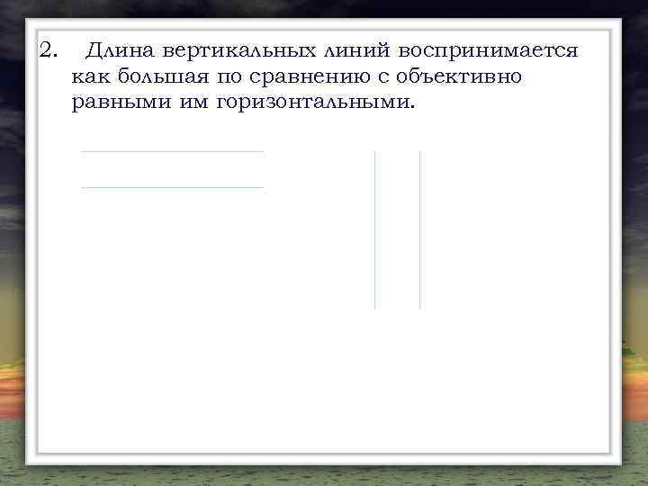 2. Длина вертикальных линий воспринимается как большая по сравнению с объективно равными им горизонтальными.