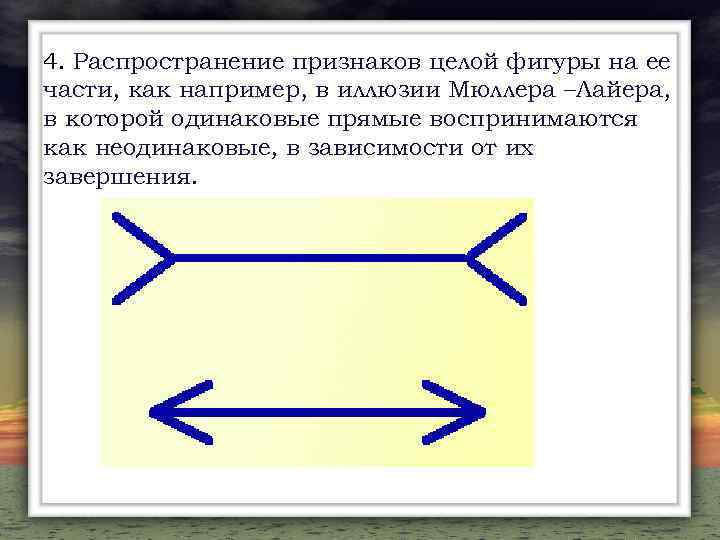 4. Распространение признаков целой фигуры на ее части, как например, в иллюзии Мюллера –Лайера,