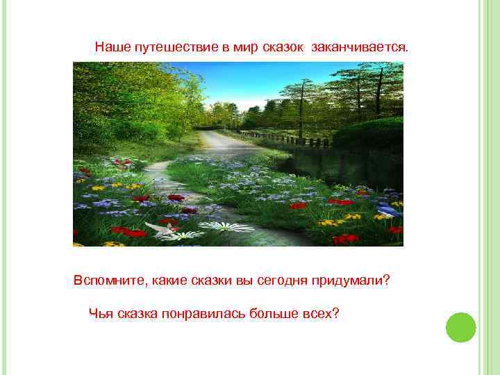 Наше путешествие в мир сказок заканчивается. Вспомните, какие сказки вы сегодня придумали? Чья сказка