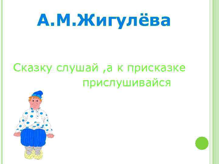 А. М. Жигулёва Сказку слушай , а к присказке прислушивайся 
