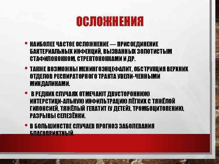 ОСЛОЖНЕНИЯ • НАИБОЛЕЕ ЧАСТОЕ ОСЛОЖНЕНИЕ — ПРИСОЕДИНЕНИЕ БАКТЕРИАЛЬНЫХ ИНФЕКЦИЙ, ВЫЗВАННЫХ ЗОЛОТИСТЫМ СТАФИЛОКОККОМ, СТРЕПТОКОККАМИ И