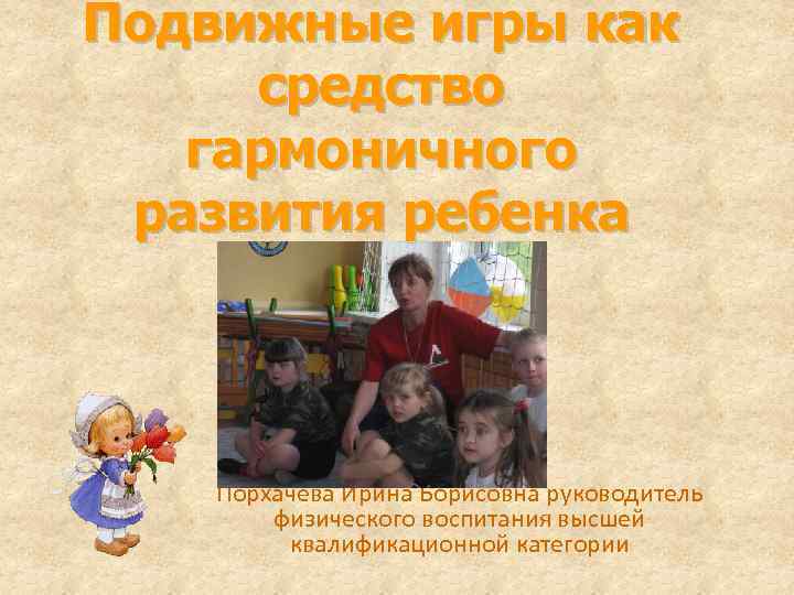 Подвижные игры как средство гармоничного развития ребенка Порхачева Ирина Борисовна руководитель физического воспитания высшей