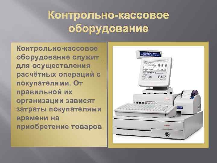 Контрольно-кассовое оборудование служит для осуществления расчётных операций с покупателями. От правильной их организации зависят