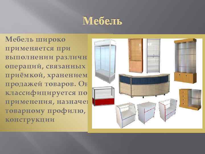 Мебель широко применяется при выполнении различных операций, связанных с приёмкой, хранением и продажей товаров.