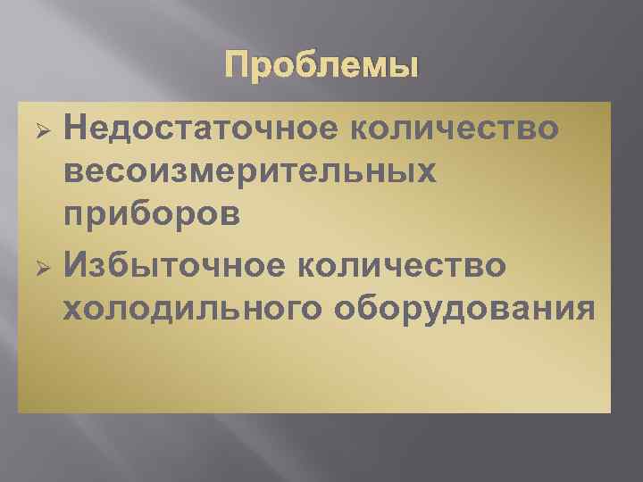Проблемы Недостаточное количество весоизмерительных приборов Ø Избыточное количество холодильного оборудования Ø 