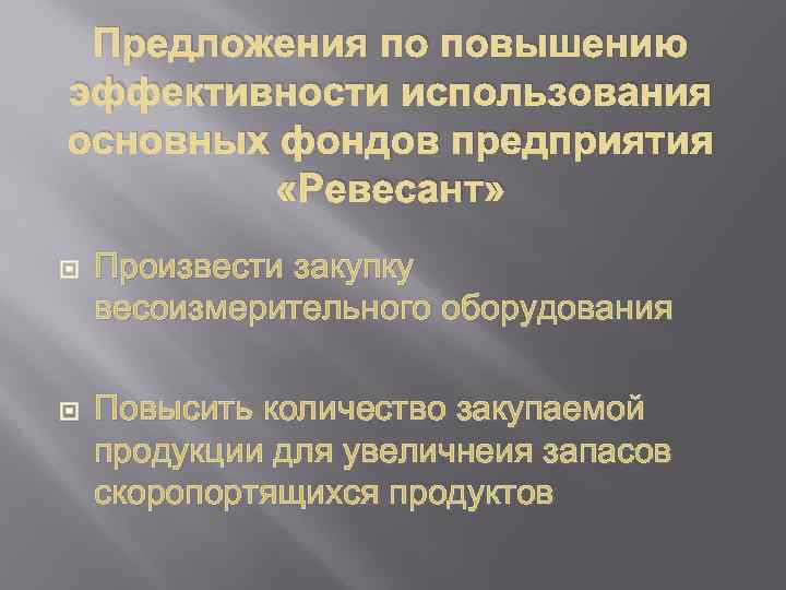 Предложения по повышению эффективности использования основных фондов предприятия «Ревесант» Произвести закупку весоизмерительного оборудования Повысить