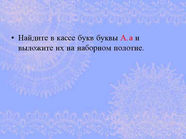  • Найдите в кассе буквы А, а и выложите их на наборном полотне.