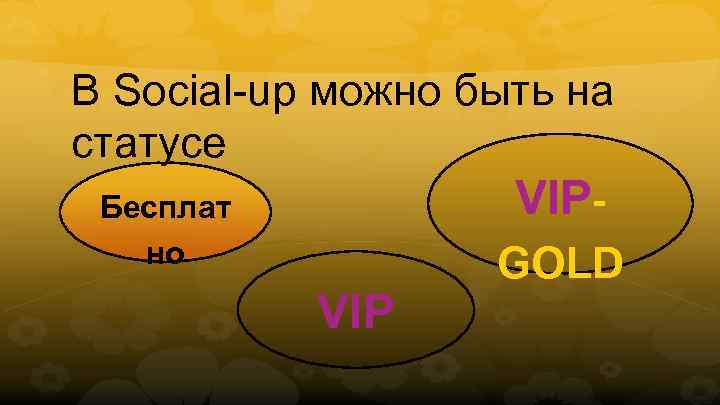 В Social-up можно быть на статусе VIP- Бесплат но VIP GOLD 