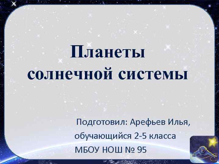 Планеты солнечной системы Подготовил: Арефьев Илья, обучающийся 2 -5 класса МБОУ НОШ № 95