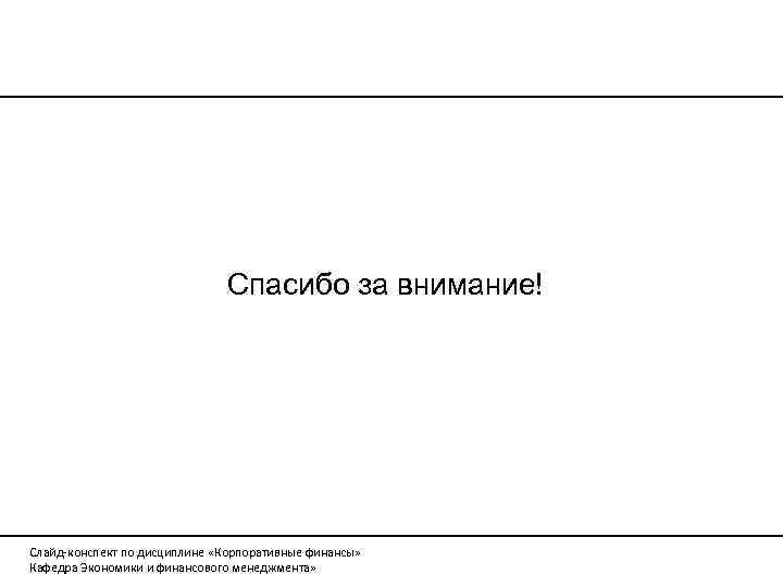 Спасибо за внимание! Слайд-конспект по дисциплине «Корпоративные финансы» Кафедра Экономики и финансового менеджмента» 