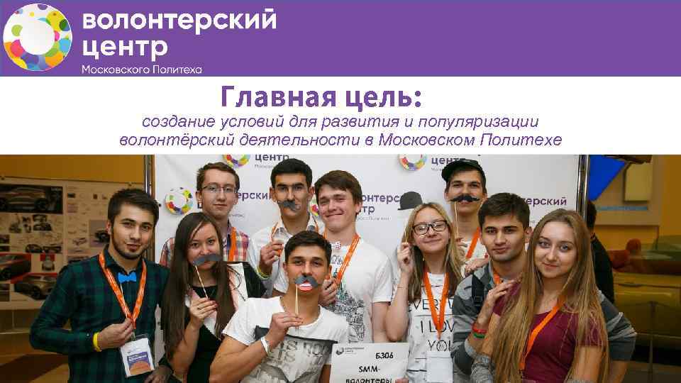 Главная цель: создание условий для развития и популяризации волонтёрский деятельности в Московском Политехе 