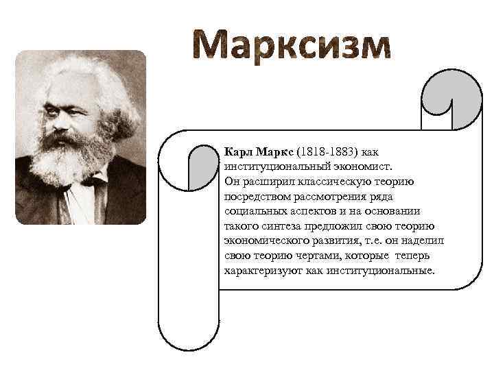 Карл Маркс (1818 1883) как институциональный экономист. Он расширил классическую теорию посредством рассмотрения ряда