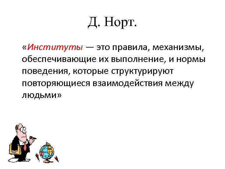 Д. Норт. «Институты — это правила, механизмы, обеспечивающие их выполнение, и нормы поведения, которые