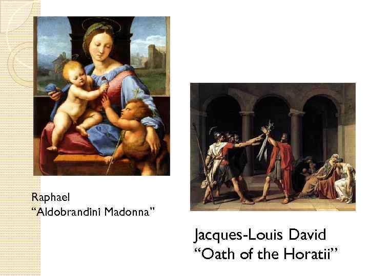 Raphael “Aldobrandini Madonna” Jacques-Louis David “Oath of the Horatii” 