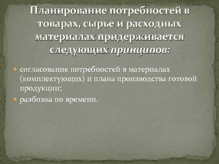 Планирование потребностей в товарах, сырье и расходных материалах придерживается следующих принципов: согласование потребностей в