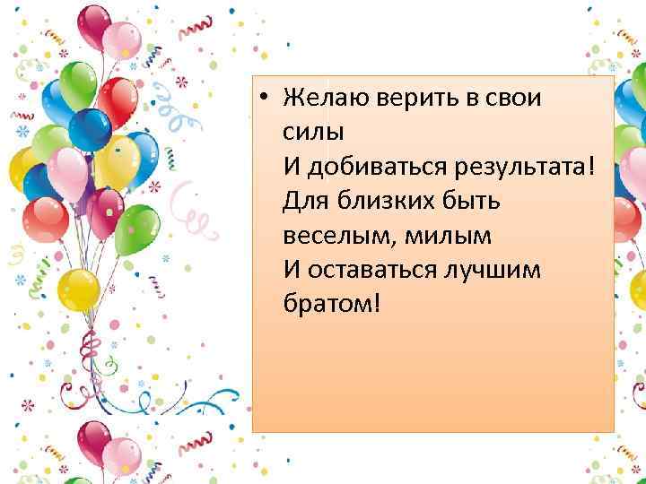  • Желаю верить в свои силы И добиваться результата! Для близких быть веселым,