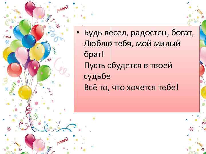  • Будь весел, радостен, богат, Люблю тебя, мой милый брат! Пусть сбудется в