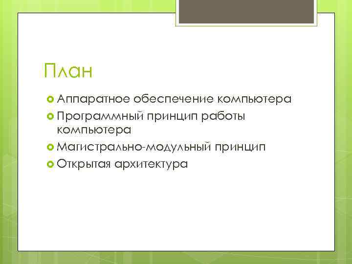 План Аппаратное обеспечение компьютера Программный принцип работы компьютера Магистрально-модульный принцип Открытая архитектура 